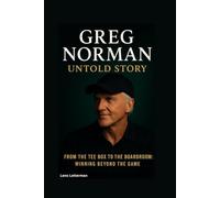 GREG NORMAN UNTOLD STORY: From the Tee Box to the Boardroom: Winning Beyond the Game
