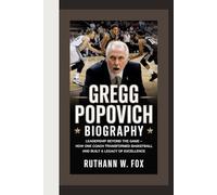 GREGG POPOVICH BIOGRAPHY: Leadership Beyond the Game - How One Coach Transformed Basketball and Built a Legacy of Excellence