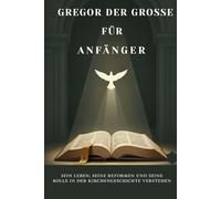 Gregor der Große für Anfänger: Sein Leben, seine Reformen und seine Rolle in der Kirchengeschichte verstehen