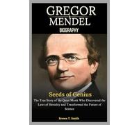 Gregor Mendel Biography : Seeds of Genius: The True Story of the Quiet Monk Who Discovered the Laws of Heredity and Transformed the Future of Science