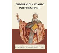 Gregorio di Nazianzo per principianti: Comprendere la sua vita, le sue orazioni e il suo ruolo nella storia della Chiesa
