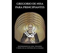 Gregorio di Nissa per principianti: Comprendere la sua vita, la sua teologia e il suo ruolo nella storia della Chiesa
