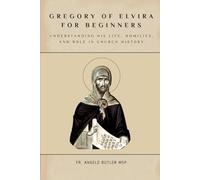 Gregory of Elvira for Beginners: Understanding His Life, Homilies, and Role in Church History (THE FORGOTTEN FATHERS)