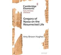 Gregory of Nyssa on the Resurrected Life: Bodies of Hope (Elements in Early Christian Literature)