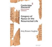 Gregory of Nyssa on the Resurrected Life: Bodies of Hope (Elements in Early Christian Literature)