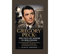 Gregory Peck: The Face of Honor in Hollywood: The Remarkable Story of Courage, Stardom, Classic Films, and the Actor Who Shaped an Era of Cinema