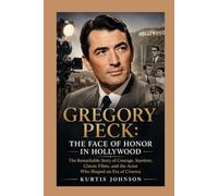 Gregory Peck: The Face of Honor in Hollywood: The Remarkable Story of Courage, Stardom, Classic Films, and the Actor Who Shaped an Era of Cinema