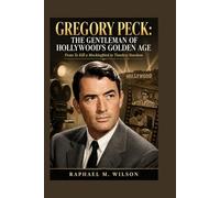 Gregory Peck: The Gentleman of Hollywood’s Golden Age: From To Kill a Mockingbird to Timeless Stardom