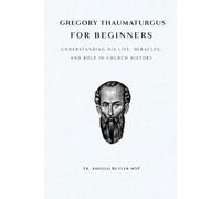 Gregory Thaumaturgus for Beginners: Understanding His Life, Miracles, and Role in Church History (EARLY CHURCH HISTORY SERIES: When Christianity Was Young and Dangerous)