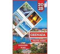 GRENADA TRAVEL GUIDE 2025: An updated Complete Grenada Experience: Where to Stay, Best Time to Visit, Must-See Destinations, Hidden Gems, and Essential Travel Tips.