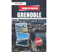 GRENOBLE GUIDA DI VIAGGIO 2026: Gemme nascoste delle Alpi francesi, avventure in montagna, siti storici e cucina locale Ultimate Companion