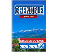 GRENOBLE GUIDE DE VOYAGE 2025 2026: Vues alpines, culture urbaine et vie en plein air dans la capitale française de la montagne