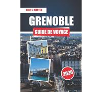 GRENOBLE GUIDE DE VOYAGE 2026: Alpes françaises Joyaux cachés, aventures en montagne, sites historiques et cuisine locale Compagnon ultime