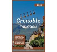 Grenoble Travel Guide 2026: Discover the Best of Grenoble - From Cable Cars and Mountain Adventures to Local Cuisine, Hidden Gems, and Sustainable Travel Tips for Every Traveler
