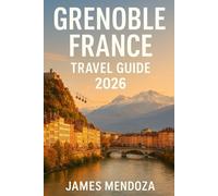 Grenoble Travel Guide 2026: Discover the Heart of the French Alps - Explore Grenoble’s Hidden Gems, Breathtaking Peaks, Local Cuisine & Cultural Wonders in the Ultimate 2026 Travel Companion