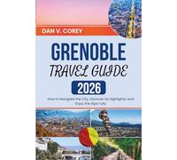 GRENOBLE TRAVEL GUIDE 2026: How to Navigate the City, Discover Its Highlights, and Enjoy the Alps Fully