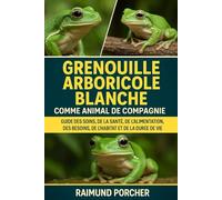 Grenouille arboricole blanche comme animal de compagnie: GUIDE DES SOINS, DE LA SANTÉ, DE L'ALIMENTATION, DES BESOINS, DE L'HABITAT ET DE LA DURÉE DE VIE