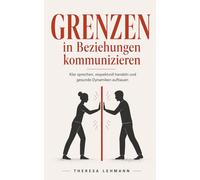 Grenzen in Beziehungen kommunizieren: Klar sprechen, respektvoll handeln und gesunde Dynamiken aufbauen - Wege zu stabilen und erfüllenden Beziehungen (grenzen setzen und wahren)