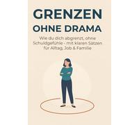 Grenzen ohne Drama: Wie du dich abgrenzt, ohne Schuldgefühle - mit klaren Sätzen für Alltag, Job & Familie