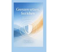 Grenzen setzen, frei leben: 12 Monate, klare Kommunikation, gesunde Beziehungen