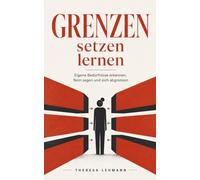 Grenzen setzen lernen: Eigene Bedürfnisse erkennen, Nein sagen und sich abgrenzen - Grundlagen für Selbstschutz und Klarheit (grenzen setzen und wahren)