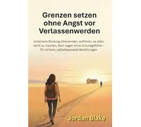 Grenzen setzen ohne Angst vor Verlassenwerden: Unsichere Bindung überwinden, aufhören, es allen recht zu machen, Nein sagen ohne Schuldgefühle - für sichere, selbstbewusste Beziehungen