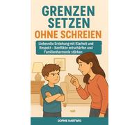 Grenzen setzen ohne Schreien: Liebevolle Erziehung mit Klarheit und Respekt - Konflikte entschärfen und Familienharmonie stärken