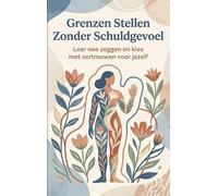 Grenzen Stellen Zonder Schuldgevoel: Leer nee zeggen en kies met vertrouwen voor jezelf