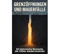 Grenzöffnungen und Mauerfälle: 50 historische Momente, die Völker wiedervereinten