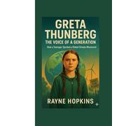 Greta Thunberg: The Voice of a Generation: How a Teenager Sparked a Global Climate Movement