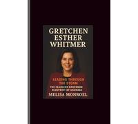Gretchen Esther whitmer: Leading Through the Storm-The Fearless Governor Blueprint of Courage