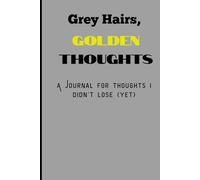 Grey Hairs, Golden Thoughts: A Journal For Thoughts I Didn't Lose (Yet)