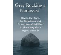 Grey Rocking a Narcissist: How to Stay Sane, Set Boundaries, and Protect Your Child When Co-Parenting with a High-Conflict Ex