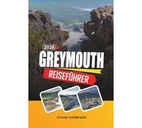 GREYMOUTH REISEFÜHRER 2026: West Coast Gateway, dramatische Küstenlinien, Pancake Rocks, landschaftlich reizvolle Bahnfahrten und Abenteuer auf der Südinsel