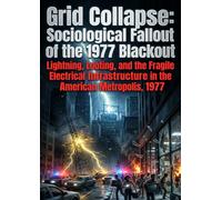 Grid Collapse: Sociological Fallout of the 1977 Blackout: Lightning, Looting, and the Fragile Electrical Infrastructure in the American Metropolis, 1977