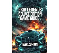 GRID Legends: Deluxe Edition Game Guide: Optimize Your Career, Outsmart Your Rivals, and Learn Advanced Tactics