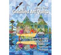 Gridified Art Quilts: Learn to Make Artful Quilts Rooted in Timeless Tradition