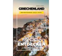 GRIECHENLAND REISEFÜHRER 2025-2026: Der ultimative Griechenland Planer: Athen, Santorin, Mykonos und Kreta mit Stränden, lokaler Küche, Budget Tipps und Inselhopping Routen