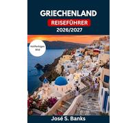 GRIECHENLAND REISEFÜHRER 2026/2027: Entdecken Sie Athen, Santorin, Kreta und mehr - Praktische Reiserouten, regionale Küche, Fährverbindungen, Spartipps und kulturelle Etikette