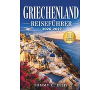 Griechenland Reiseführer 2026-2027: Inselhopping, Antike Stätten, Verborgene Dörfer und Lokale Küche in Athen, Santorin, Kreta, den Kykladen und Darüber Hinaus