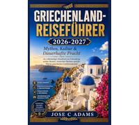 GRIECHENLAND-REISEFÜHRER 2026-2027: Mythos, Kultur & Dauerhafte Pracht, ein vollständiges Handbuch zur Erkundung antiker Ruinen, versteckter Buchten und der Wärme griechischer Gastfreundschaft