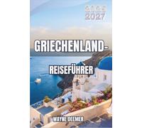 Griechenland- Reiseführer 2026-2027: Planen Sie Athen, die Kykladen, Kreta, Meteora und den Peloponnes mit Fährverbindungen, Inselwahl, regionalem Essen, Kosten und einem ruhigeren Reisetempo