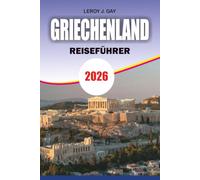 GRIECHENLAND REISEFÜHRER 2026: Das ultimative Mittelmeer Escape mit Griechenlands besten Inseln, antiken Schätzen, schönen Stränden, luxuriösen ... gestalteten Reiseplänen für jeden Reisenden