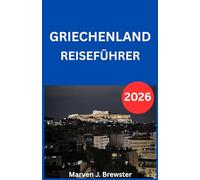 GRIECHENLAND REISEFÜHRER 2026: Ein umfassender Besucherleitfaden mit kulturellen Einblicken, Tipps zur Anreise, Unterkunftsempfehlungen, Informationen ... für Erstbesucher und wiederkehren