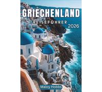 Griechenland Reiseführer 2026: Erkunden Sie Athen, Santorin, Kreta, die Kykladen, den Peloponnes und darüber hinaus: Eine moderne Reise durch Mythen und das Leben im Mittelmeerraum