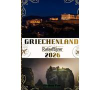 Griechenland Reiseführer 2026: Ihre Reise 2026 zu antiken Wundern, strahlenden Inseln, authentischer Kultur und dem zeitlosen Zauber des Mittelmeers im Land der Hellenen