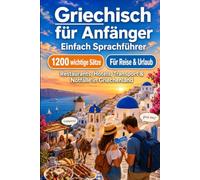 Griechisch Für Anfänger: 1200 wichtige Griechisch-Sätze für die Reise: 1200 Griechisch-Reisesätze mit Aussprachehilfe - Überleben, Transport, Essen, Hotels und Notfälle