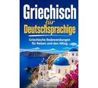 Griechisch für Deutschsprachige: Praktische Griechische Redewendungen für Reisen und den Alltag, über 500 Griechische Ausdrücke, die täglich verwendet werden