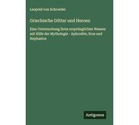 Griechische Götter und Heroen: Eine Untersuchung ihres ursprünglichen Wesens mit Hilfe der Mythologie - Aphrodite, Eros und Hephastos