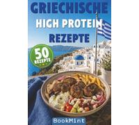Griechische High Protein Rezepte: 50 Einfache griechische Rezepte zum Abnehmen und Muskelaufbau - eiweißreiche mediterrane Gerichte für Alltag, Fitness und bewusste Ernährung